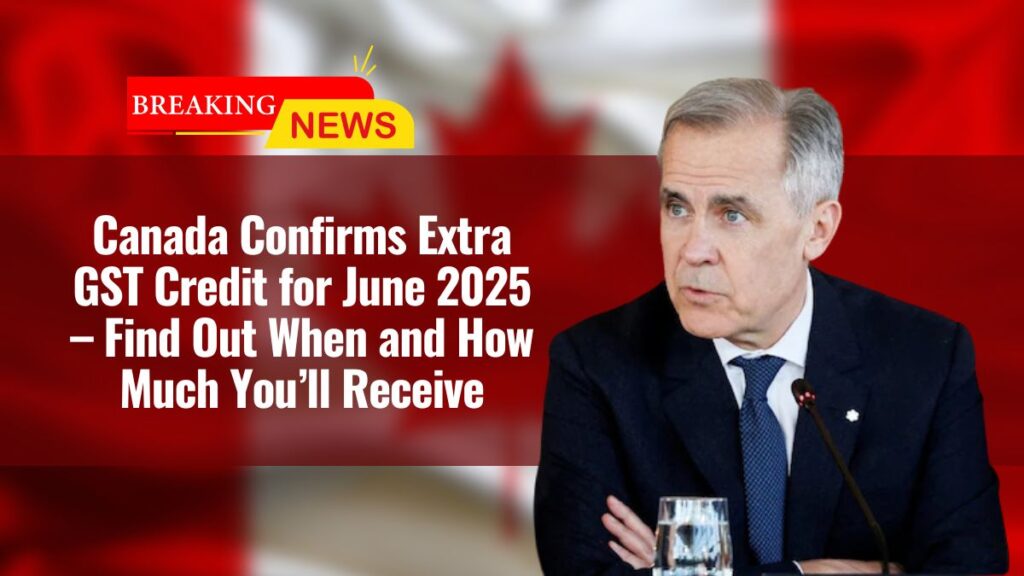 Canada Confirms Extra GST Credit for June 2025 – Find Out When and How Much You’ll Receive