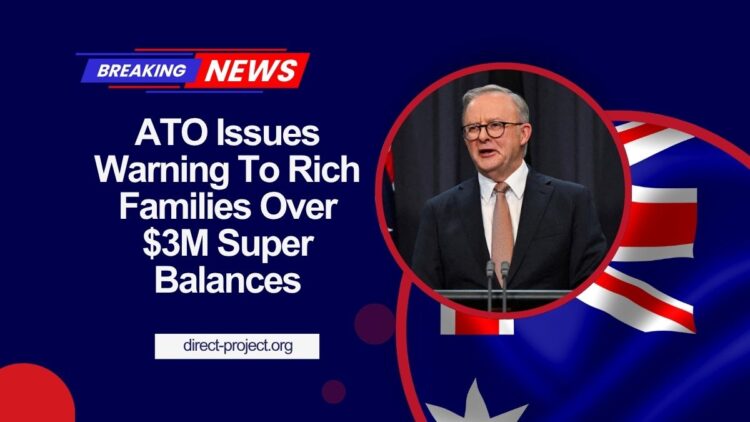 ATO Issues Warning To Rich Families Over $3M Super Balances