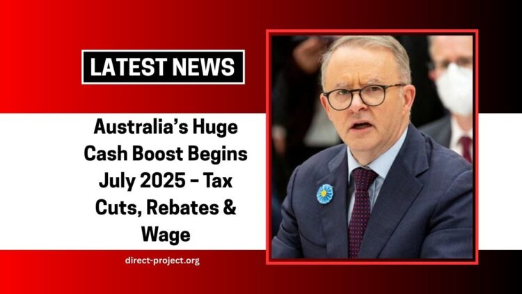 Australia’s Huge Cash Boost Begins July 2025 – Tax Cuts, Rebates, Wage & Super Hikes Explained