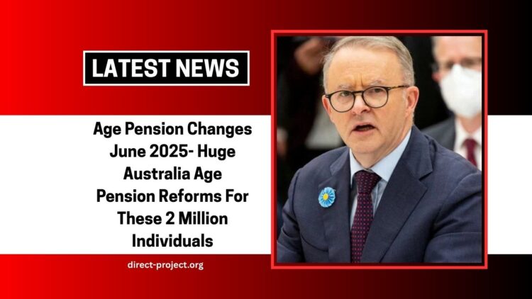 Age Pension Changes June 2025- Huge Australia Age Pension Reforms For These 2 Million Individuals