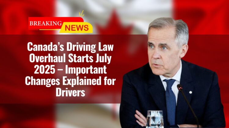 Canada’s Driving Law Overhaul Starts July 2025 – Important Changes Explained for Drivers